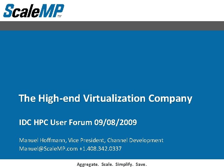 The High-end Virtualization Company IDC HPC User Forum 09/08/2009 Manuel Hoffmann, Vice President, Channel