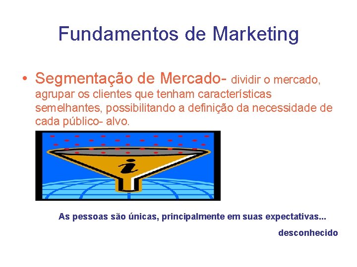Fundamentos de Marketing • Segmentação de Mercado- dividir o mercado, agrupar os clientes que