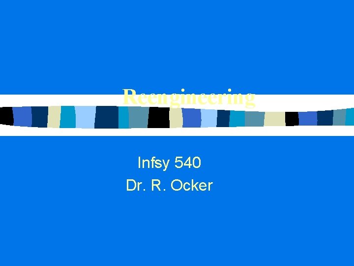 Reengineering Infsy 540 Dr. R. Ocker Reengineering Infsy 540 Dr. R. Ocker