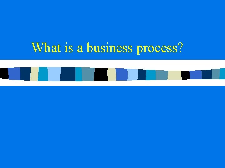 What is a business process? What is a business process?