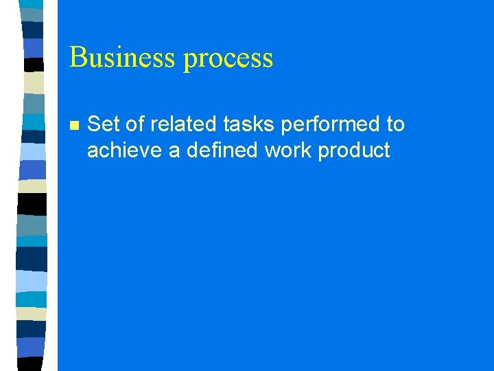Business process n Set of related tasks performed to achieve a defined work product Business process n Set of related tasks performed to achieve a defined work product