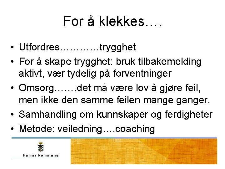 For å klekkes…. • Utfordres…………trygghet • For å skape trygghet: bruk tilbakemelding aktivt, vær For å klekkes…. • Utfordres…………trygghet • For å skape trygghet: bruk tilbakemelding aktivt, vær