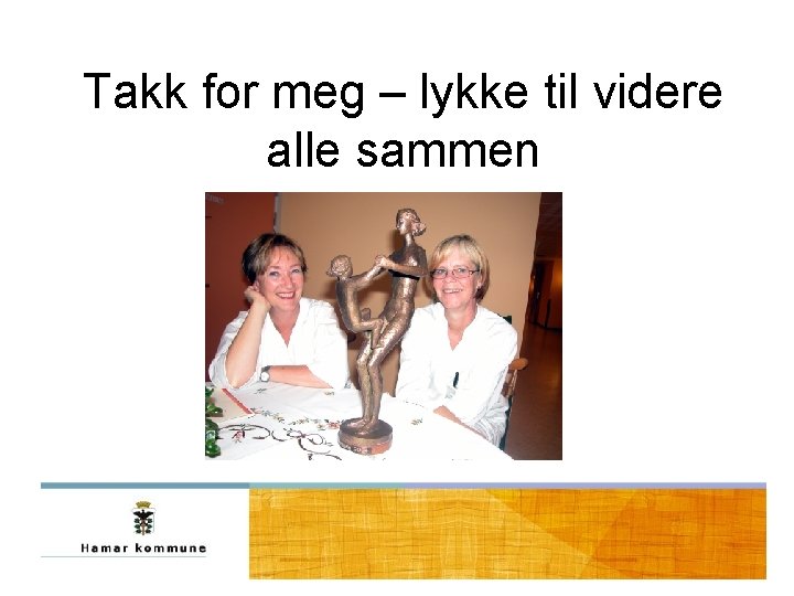 Takk for meg – lykke til videre alle sammen Takk for meg – lykke til videre alle sammen