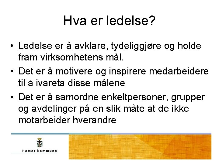 Hva er ledelse? • Ledelse er å avklare, tydeliggjøre og holde fram virksomhetens mål. Hva er ledelse? • Ledelse er å avklare, tydeliggjøre og holde fram virksomhetens mål.