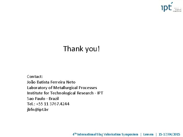 Thank you! Contact: João Batista Ferreira Neto Laboratory of Metallurgical Processes Institute for Technological Thank you! Contact: João Batista Ferreira Neto Laboratory of Metallurgical Processes Institute for Technological