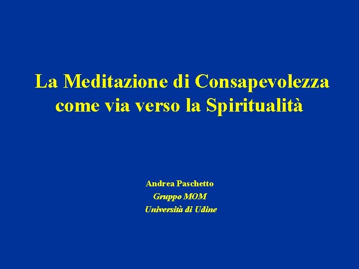 La Meditazione di Consapevolezza come via verso la Spiritualità Andrea Paschetto Gruppo MOM Università