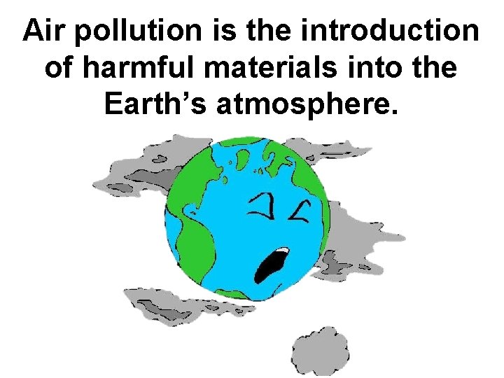 Air pollution is the introduction of harmful materials into the Earth’s atmosphere. 