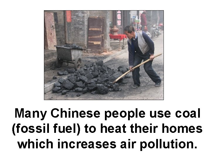 Many Chinese people use coal (fossil fuel) to heat their homes which increases air