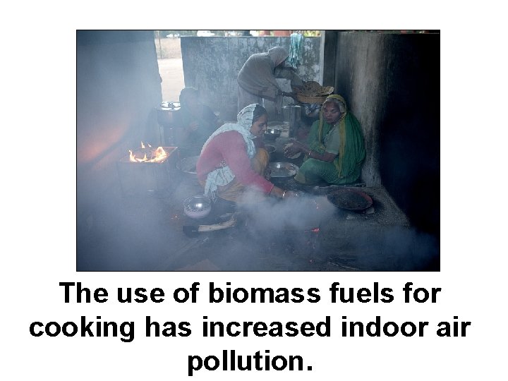 The use of biomass fuels for cooking has increased indoor air pollution. 