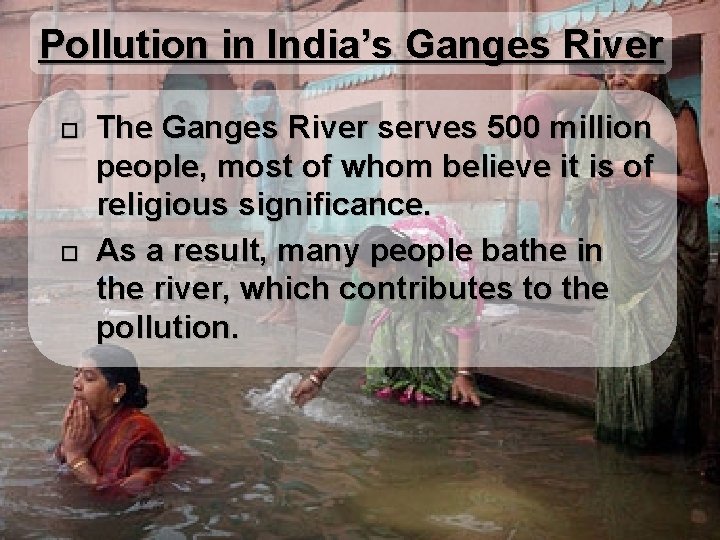 Pollution in India’s Ganges River The Ganges River serves 500 million people, most of