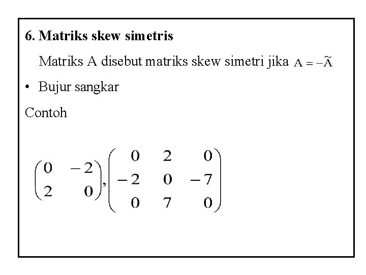 6. Matriks skew simetris Matriks A disebut matriks skew simetri jika • Bujur sangkar