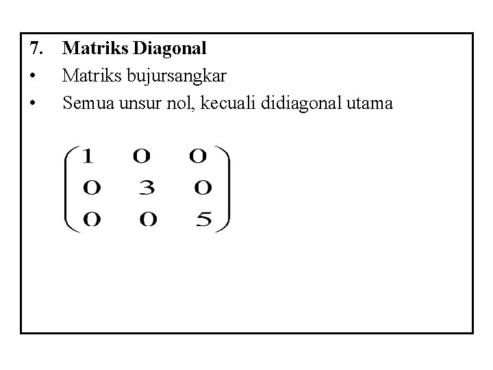 7. Matriks Diagonal • Matriks bujursangkar • Semua unsur nol, kecuali didiagonal utama 