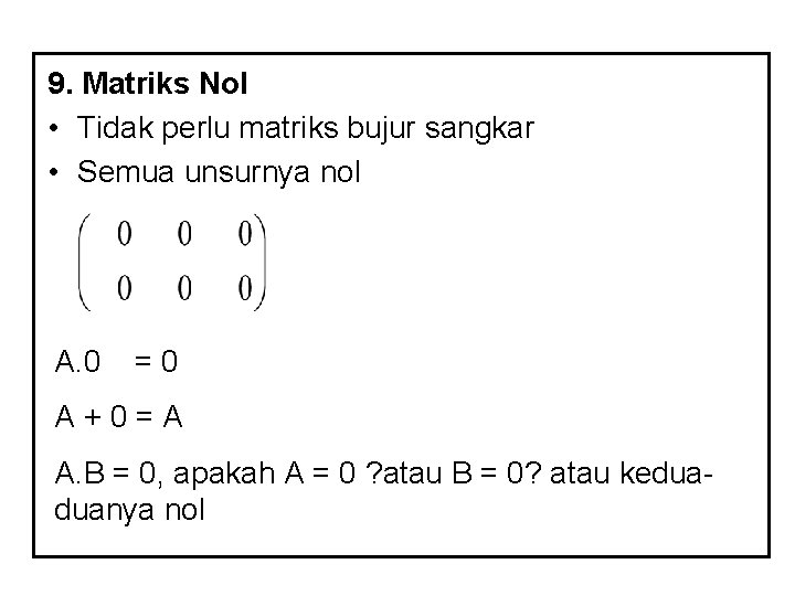 9. Matriks Nol • Tidak perlu matriks bujur sangkar • Semua unsurnya nol A.