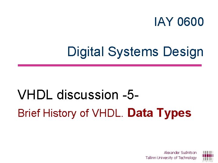 IAY 0600 Digital Systems Design VHDL discussion -5 Brief History of VHDL. Data Types IAY 0600 Digital Systems Design VHDL discussion -5 Brief History of VHDL. Data Types