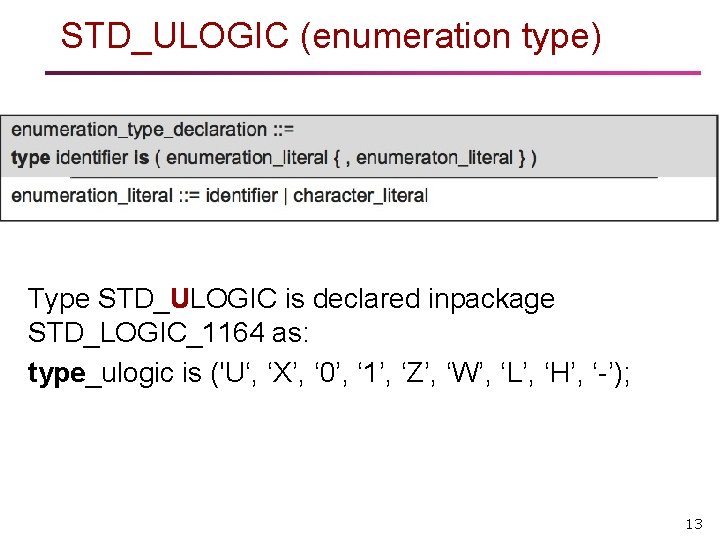 STD_ULOGIC (enumeration type) Type STD_ULOGIC is declared inpackage STD_LOGIC_1164 as: type_ulogic is ('U‘, ‘X’, STD_ULOGIC (enumeration type) Type STD_ULOGIC is declared inpackage STD_LOGIC_1164 as: type_ulogic is ('U‘, ‘X’,