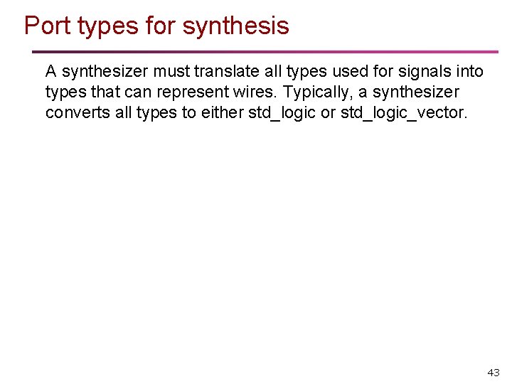Port types for synthesis A synthesizer must translate all types used for signals into Port types for synthesis A synthesizer must translate all types used for signals into