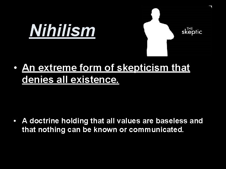 Nihilism • An extreme form of skepticism that denies all existence. • A doctrine