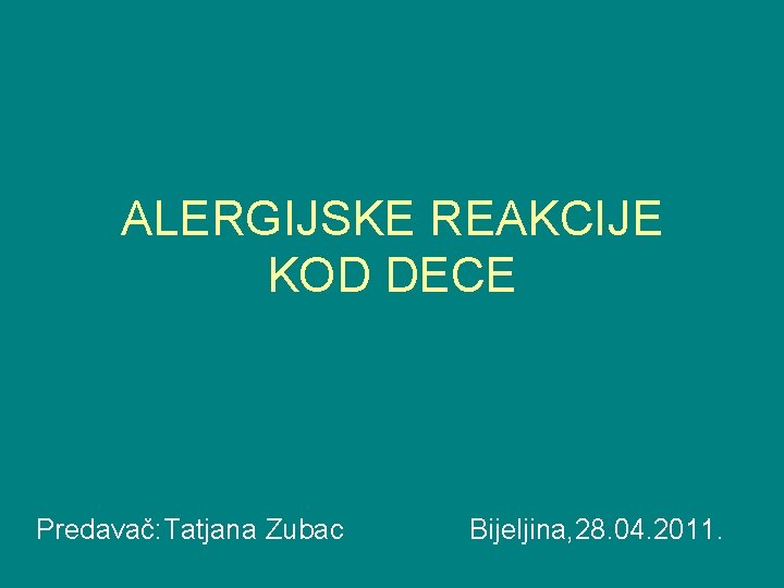 ALERGIJSKE REAKCIJE KOD DECE Predavač: Tatjana Zubac Bijeljina, 28. 04. 2011. 