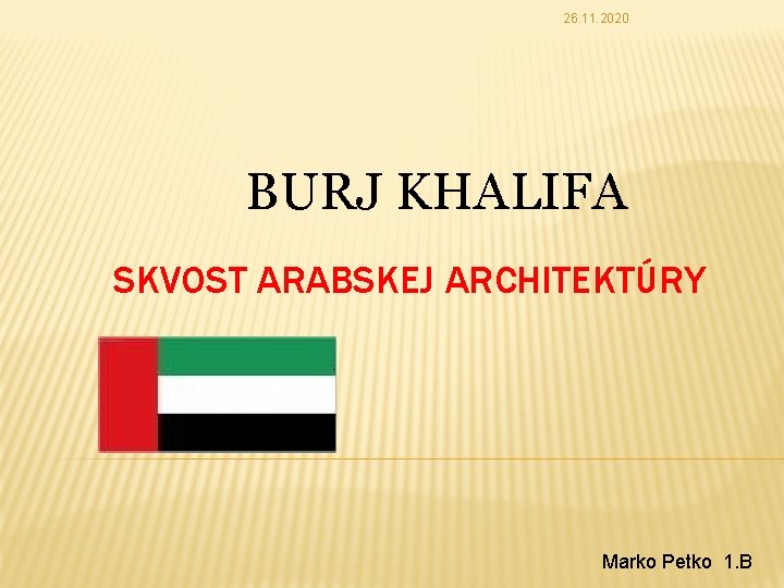 26. 11. 2020 BURJ KHALIFA SKVOST ARABSKEJ ARCHITEKTÚRY Marko Petko 1. B 