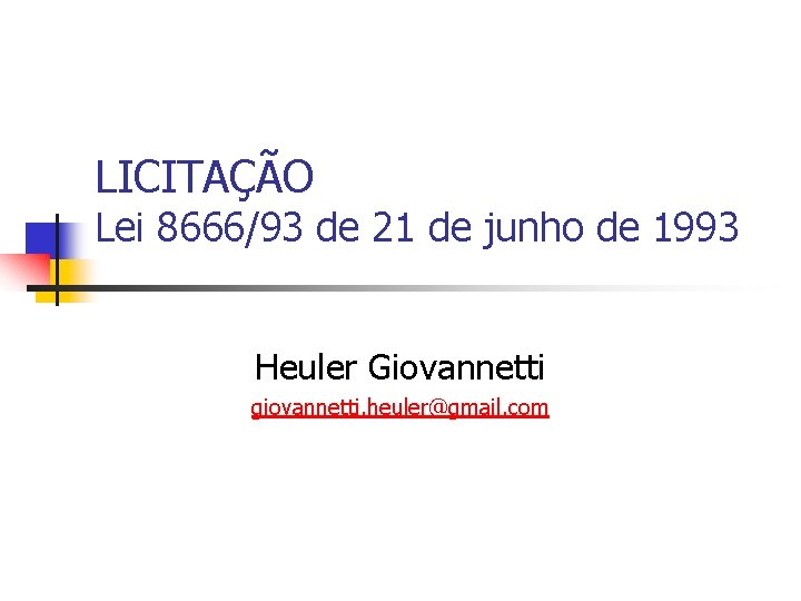 LICITAÇÃO Lei 8666/93 de 21 de junho de 1993 Heuler Giovannetti giovannetti. heuler@gmail. com