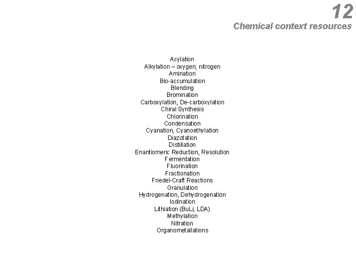 12 Chemical context resources Acylation Alkylation – oxygen, nitrogen Amination Bio-accumulation Blending Bromination Carboxylation,