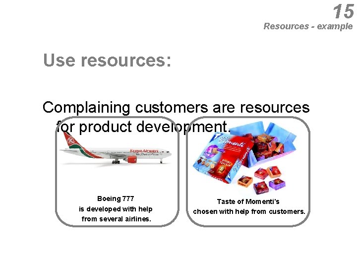 15 Resources - example Use resources: Complaining customers are resources for product development. Boeing
