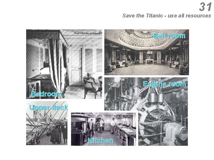 31 Save the Titanic - use all resources Ball room Engine room Bedroom Upper