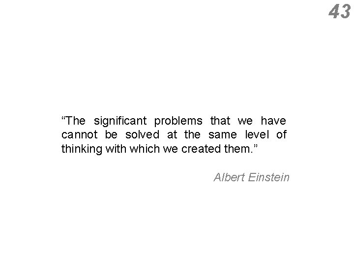 43 “The significant problems that we have cannot be solved at the same level