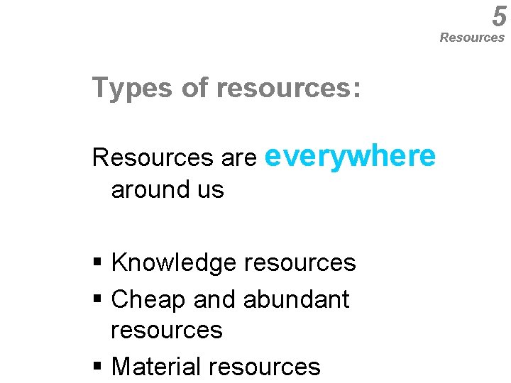 5 Resources Types of resources: Resources are everywhere around us § Knowledge resources §