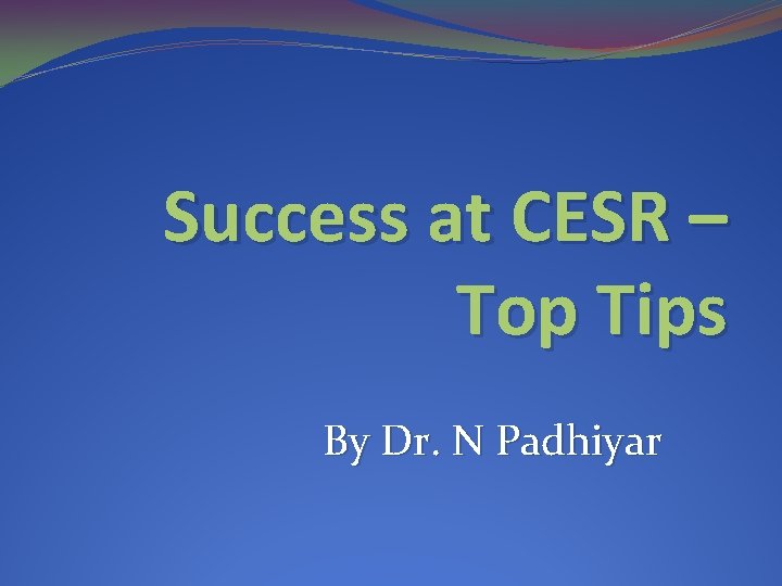 Success at CESR – Top Tips By Dr. N Padhiyar 