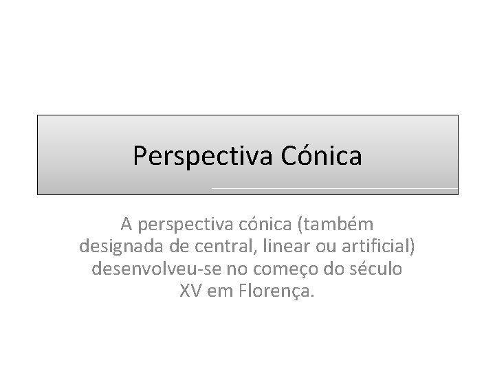 Perspectiva Cónica A perspectiva cónica (também designada de central, linear ou artificial) desenvolveu-se no