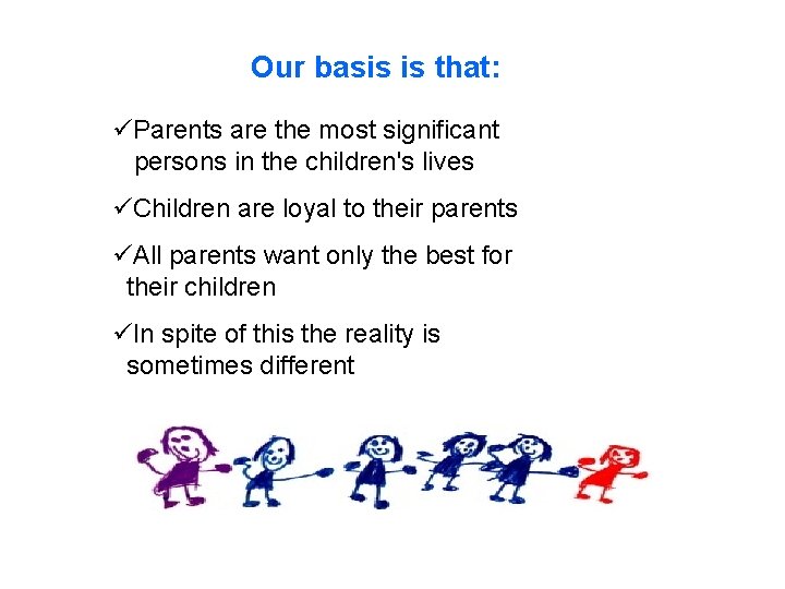 Our basis is that: üParents are the most significant persons in the children's lives