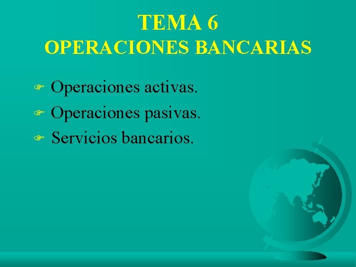 TEMA 6 OPERACIONES BANCARIAS Operaciones activas. F Operaciones pasivas. F Servicios bancarios. F 
