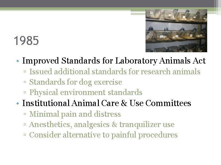 1985 • Improved Standards for Laboratory Animals Act ▫ Issued additional standards for research