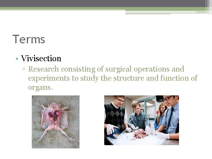 Terms • Vivisection ▫ Research consisting of surgical operations and experiments to study the