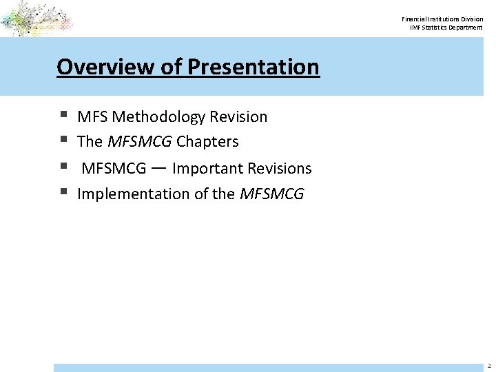 Financial Institutions Division IMF Statistics Department Overview of Presentation § § MFS Methodology Revision