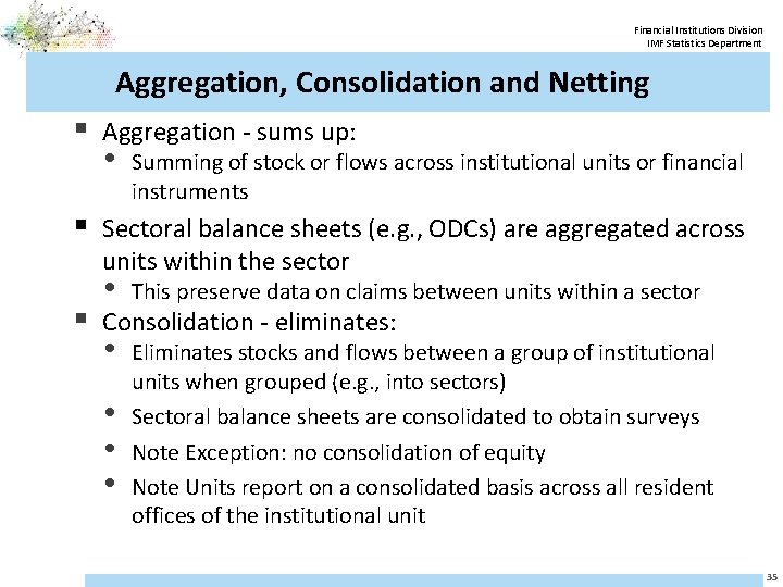 Financial Institutions Division IMF Statistics Department Aggregation, Consolidation and Netting § Aggregation - sums