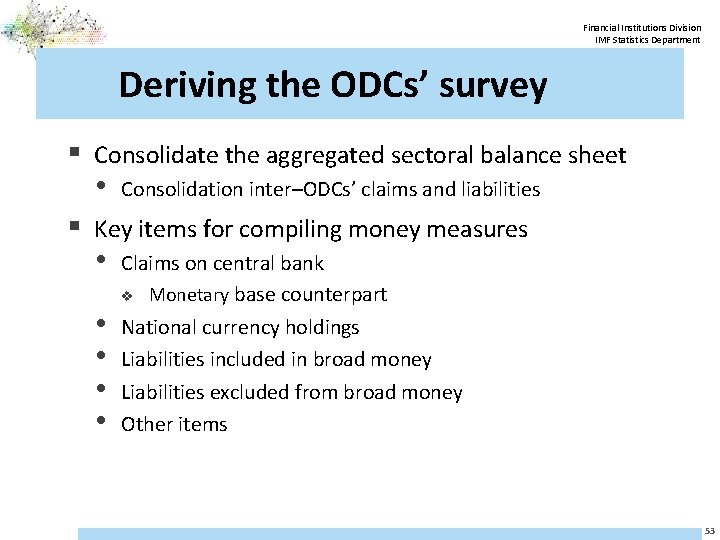 Financial Institutions Division IMF Statistics Department Deriving the ODCs’ survey § Consolidate the aggregated