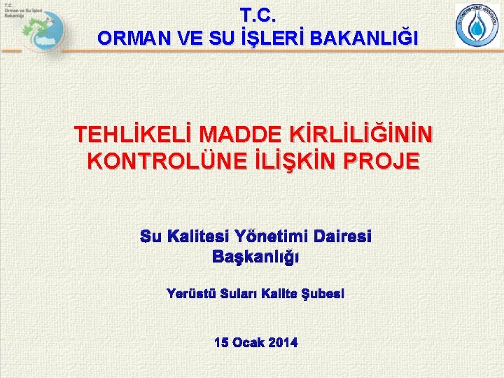 T. C. ORMAN VE SU İŞLERİ BAKANLIĞI TEHLİKELİ MADDE KİRLİLİĞİNİN KONTROLÜNE İLİŞKİN PROJE Su