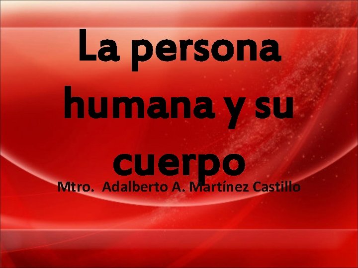 La persona humana y su cuerpo Mtro. Adalberto A. Martínez Castillo 