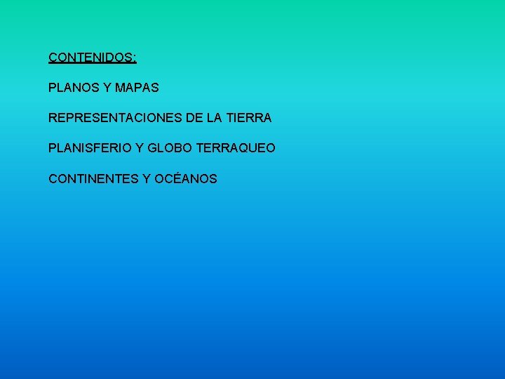 CONTENIDOS: PLANOS Y MAPAS REPRESENTACIONES DE LA TIERRA PLANISFERIO Y GLOBO TERRAQUEO CONTINENTES Y CONTENIDOS: PLANOS Y MAPAS REPRESENTACIONES DE LA TIERRA PLANISFERIO Y GLOBO TERRAQUEO CONTINENTES Y