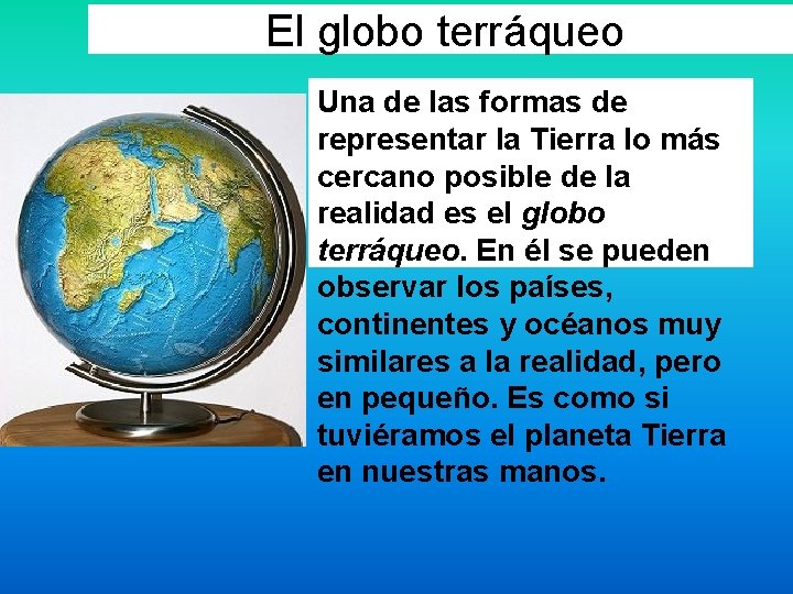 El globo terráqueo Una de las formas de representar la Tierra lo más cercano