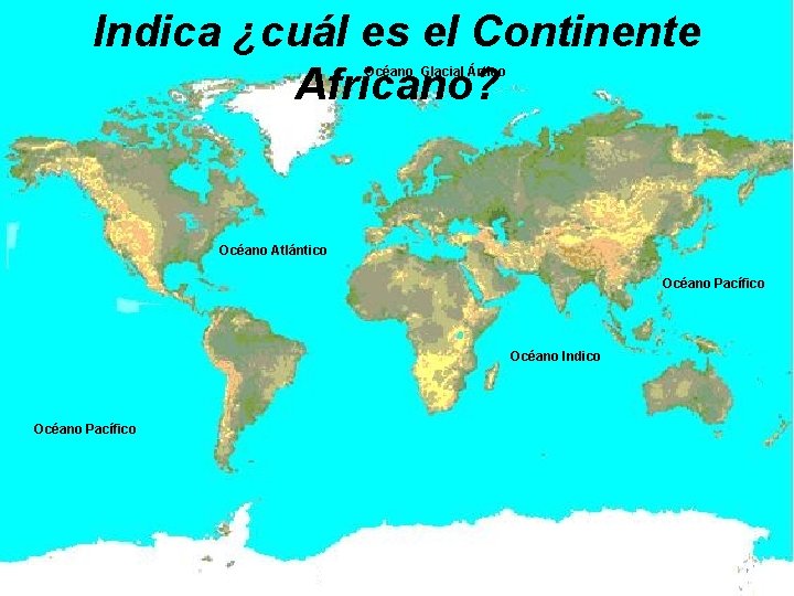 Indica ¿cuál es el Continente Africano? Océano Glacial Ártico Océano Atlántico Océano Pacífico Océano