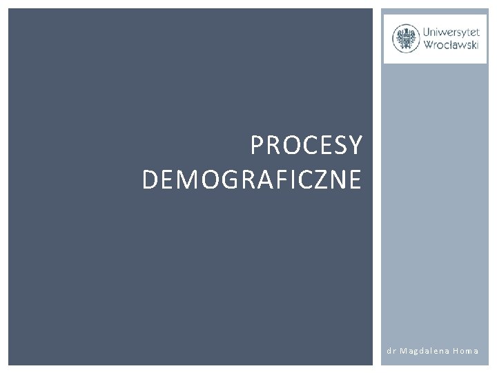PROCESY DEMOGRAFICZNE dr Magdalena Homa 