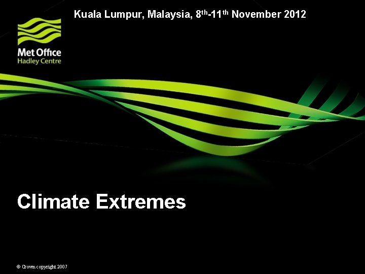 Kuala Lumpur, Malaysia, 8 th-11 th November 2012 Climate Extremes © Crown copyright 2007