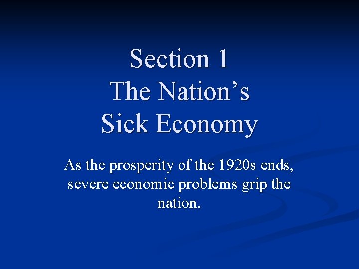 Section 1 The Nation’s Sick Economy As the prosperity of the 1920 s ends, Section 1 The Nation’s Sick Economy As the prosperity of the 1920 s ends,