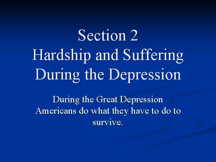Section 2 Hardship and Suffering During the Depression During the Great Depression Americans do Section 2 Hardship and Suffering During the Depression During the Great Depression Americans do