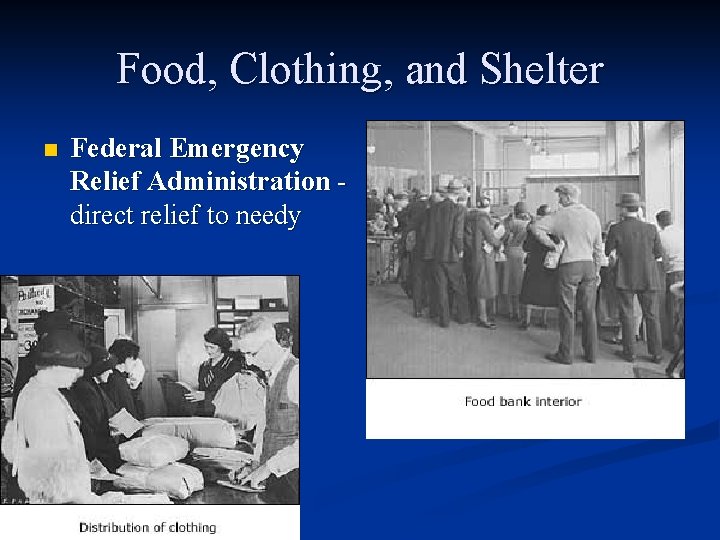 Food, Clothing, and Shelter n Federal Emergency Relief Administration direct relief to needy Food, Clothing, and Shelter n Federal Emergency Relief Administration direct relief to needy