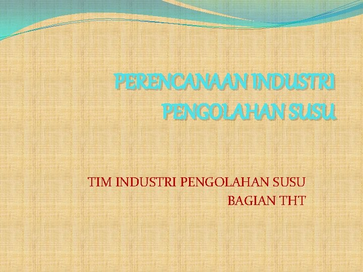 PERENCANAAN INDUSTRI PENGOLAHAN SUSU TIM INDUSTRI PENGOLAHAN SUSU BAGIAN THT 
