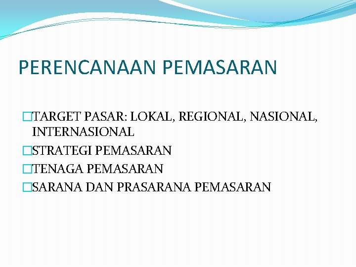 PERENCANAAN PEMASARAN �TARGET PASAR: LOKAL, REGIONAL, NASIONAL, INTERNASIONAL �STRATEGI PEMASARAN �TENAGA PEMASARAN �SARANA DAN